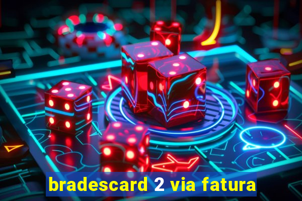 bradescard 2 via fatura